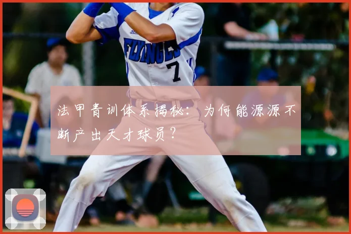 法甲青训体系揭秘：为何能源源不断产出天才球员？