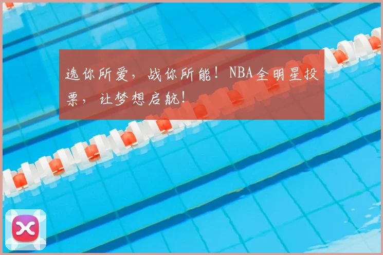 选你所爱，战你所能！NBA全明星投票，让梦想启航！