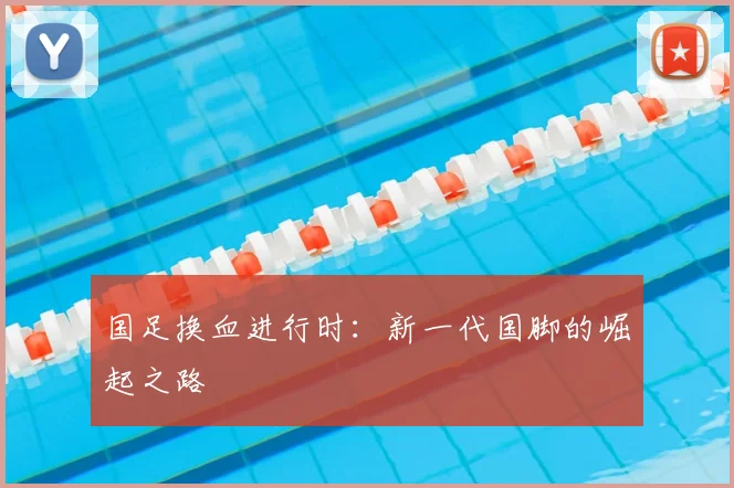 国足换血进行时：新一代国脚的崛起之路