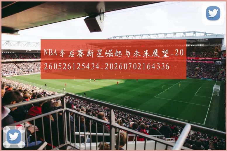NBA季后赛新星崛起与未来展望_20260526125434_20260702164336