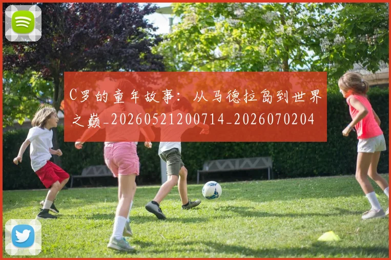 C罗的童年故事：从马德拉岛到世界之巅_20260521200714_20260702042346