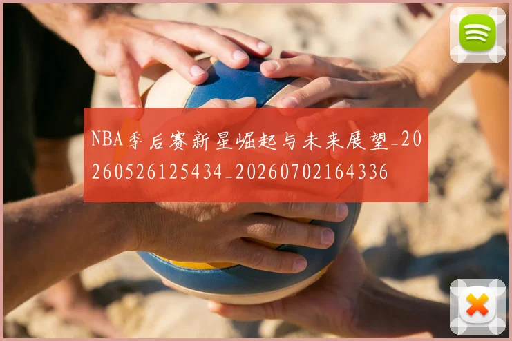 NBA季后赛新星崛起与未来展望_20260526125434_20260702164336