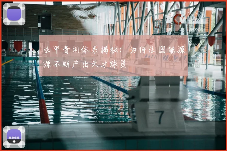 法甲青训体系揭秘：为何法国能源源不断产出天才球员
