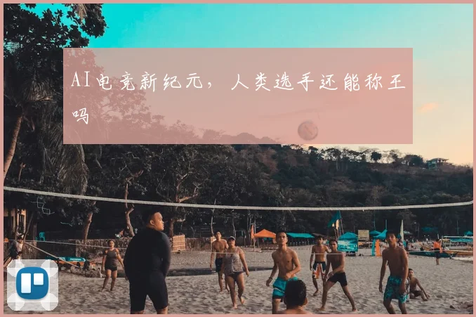 AI电竞新纪元，人类选手还能称王吗