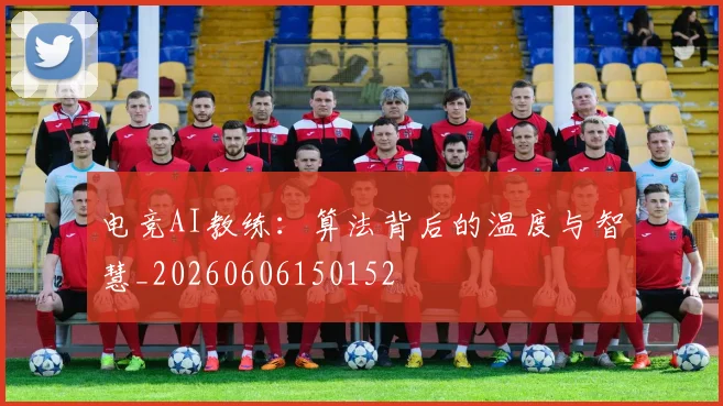 电竞AI教练：算法背后的温度与智慧_20260606150152