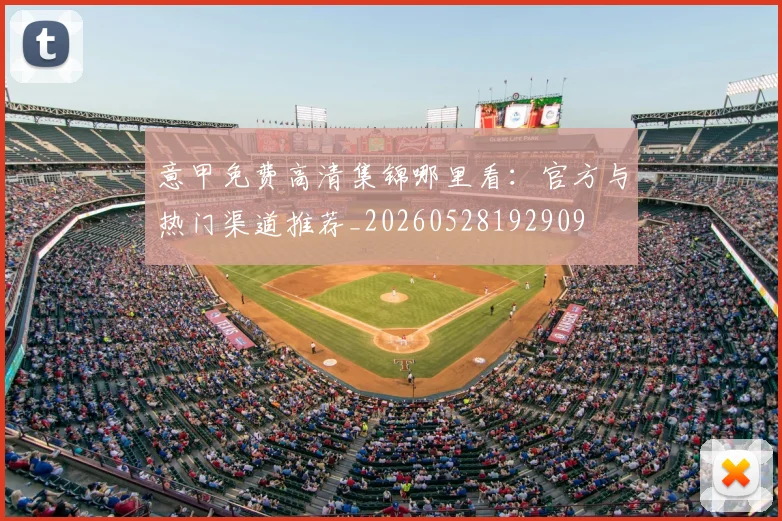意甲免费高清集锦哪里看：官方与热门渠道推荐_20260528192909