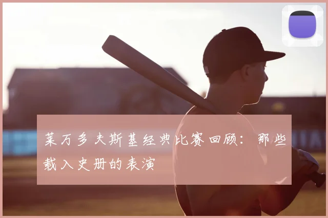 莱万多夫斯基经典比赛回顾：那些载入史册的表演