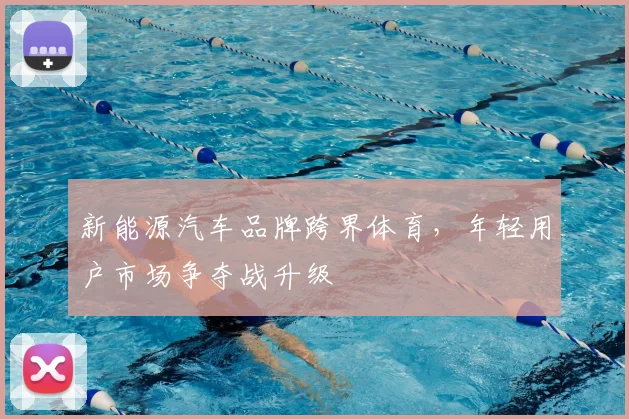 新能源汽车品牌跨界体育，年轻用户市场争夺战升级