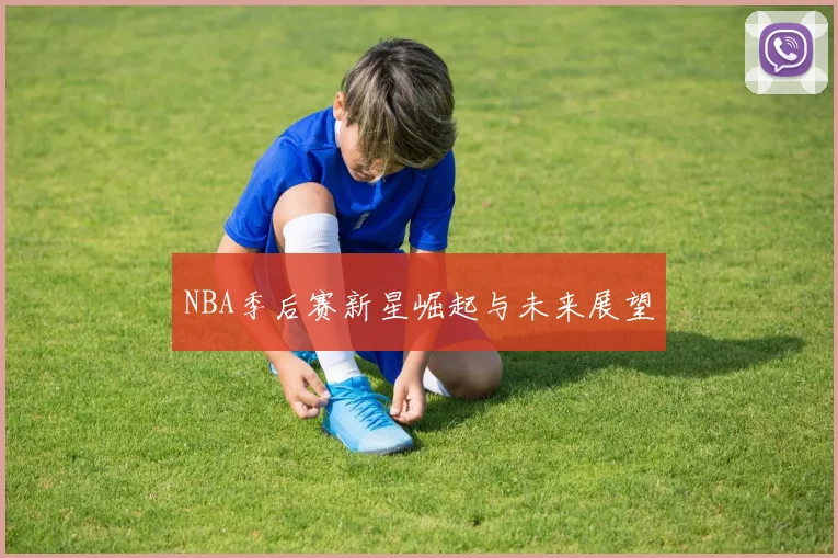 NBA季后赛新星崛起与未来展望
