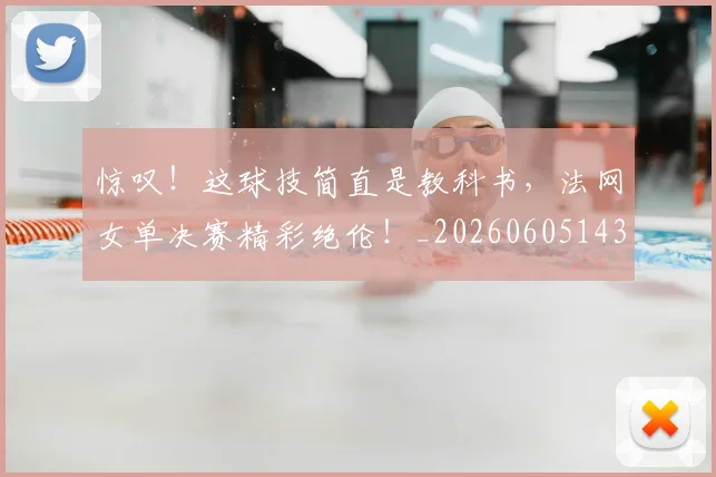 惊叹！这球技简直是教科书，法网女单决赛精彩绝伦！_20260605143942