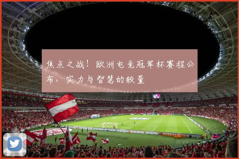 焦点之战！欧洲电竞冠军杯赛程公布，实力与智慧的较量