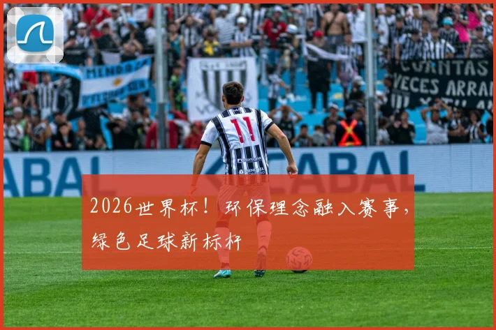 2026世界杯！环保理念融入赛事，绿色足球新标杆