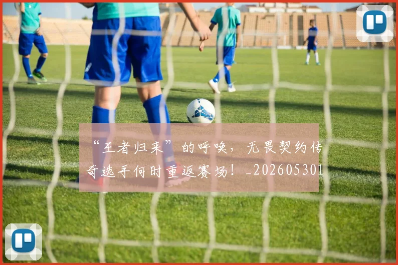 “王者归来”的呼唤，无畏契约传奇选手何时重返赛场！_20260530144016_20260702172828