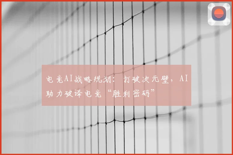 电竞AI战略规划：打破次元壁，AI助力破译电竞“胜利密码”
