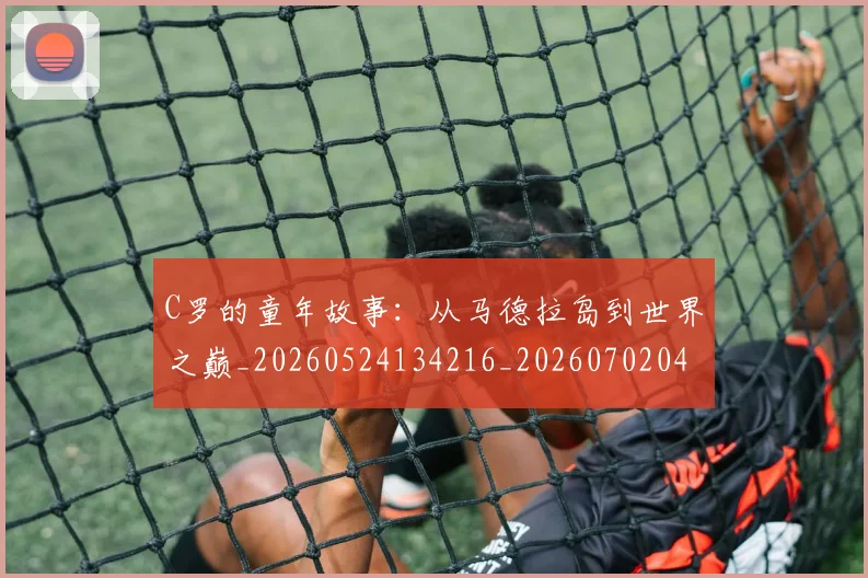 C罗的童年故事：从马德拉岛到世界之巅_20260524134216_20260702042347