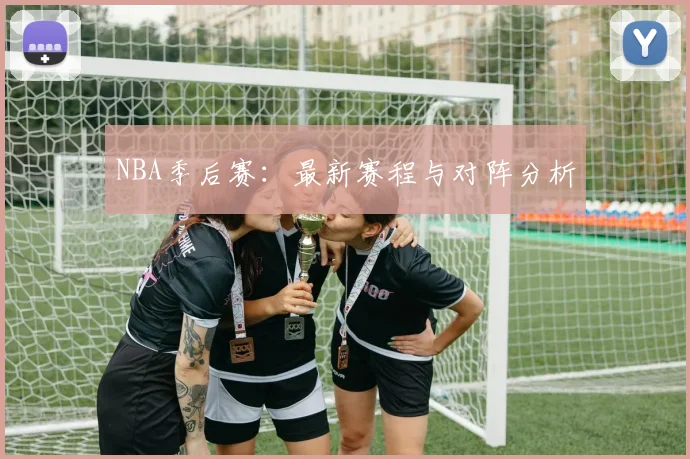 NBA季后赛：最新赛程与对阵分析