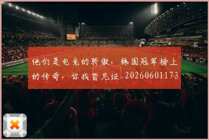 他们是电竞的骄傲，韩国冠军榜上的传奇，你我皆见证_20260601173351